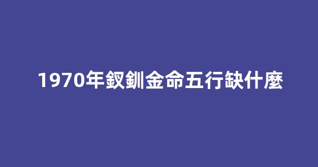 1970年釵釧金命五行缺什麼