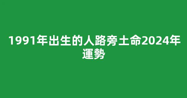 1991年出生的人路旁土命2024年運勢
