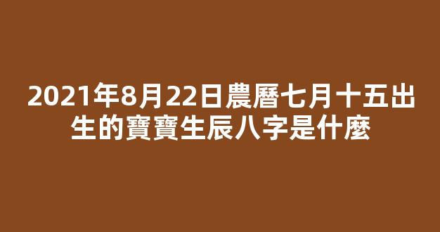 2021年8月22日農曆七月十五出生的寶寶生辰八字是什麼