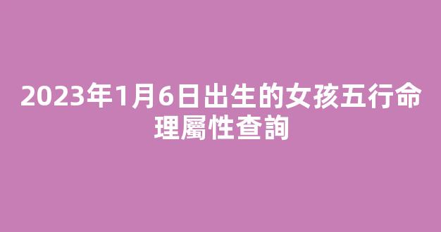 2023年1月6日出生的女孩五行命理屬性查詢