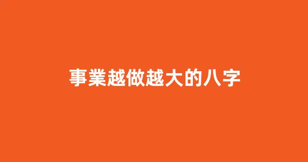 事業越做越大的八字