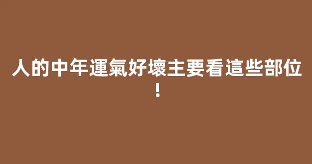 人的中年運氣好壞主要看這些部位!