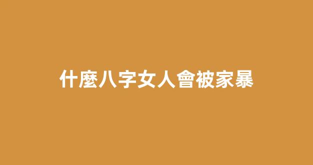 什麼八字女人會被家暴