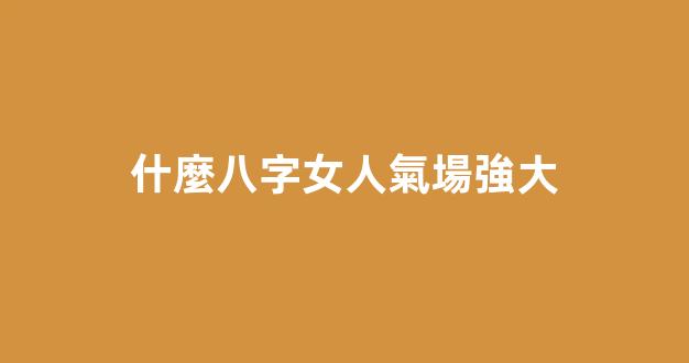 什麼八字女人氣場強大