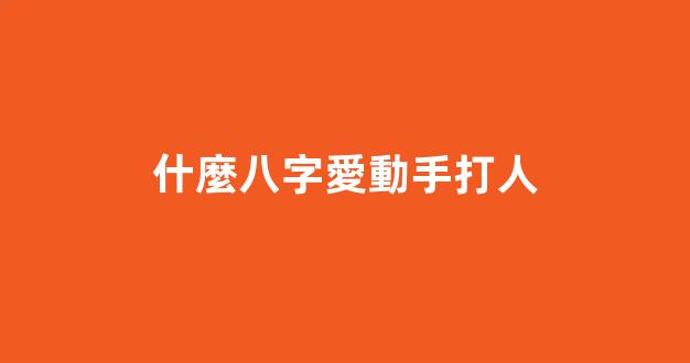 什麼八字愛動手打人