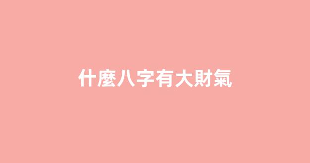 什麼八字有大財氣