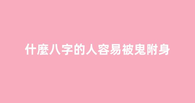 什麼八字的人容易被鬼附身