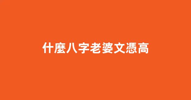 什麼八字老婆文憑高