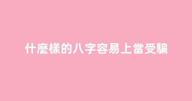 什麼樣的八字容易上當受騙