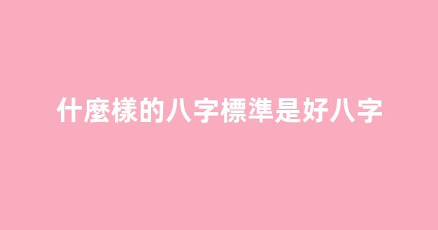 什麼樣的八字標準是好八字