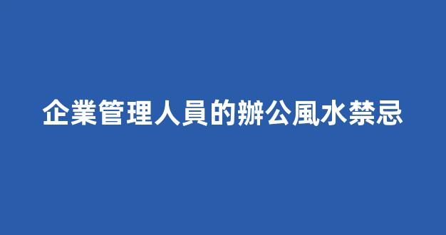 企業管理人員的辦公風水禁忌