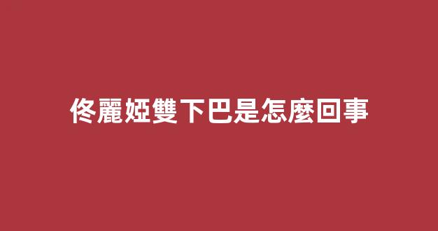 佟麗婭雙下巴是怎麼回事