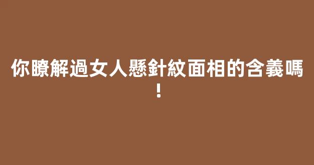 你瞭解過女人懸針紋面相的含義嗎!