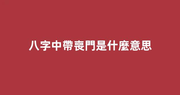 八字中帶喪門是什麼意思