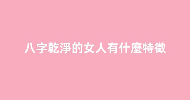 八字乾淨的女人有什麼特徵