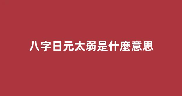 八字日元太弱是什麼意思