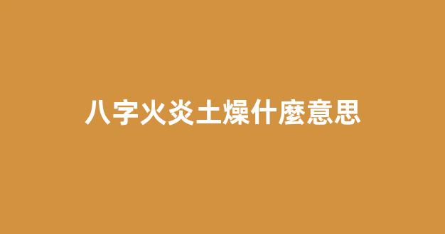 八字火炎土燥什麼意思