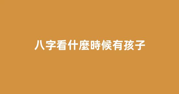 八字看什麼時候有孩子