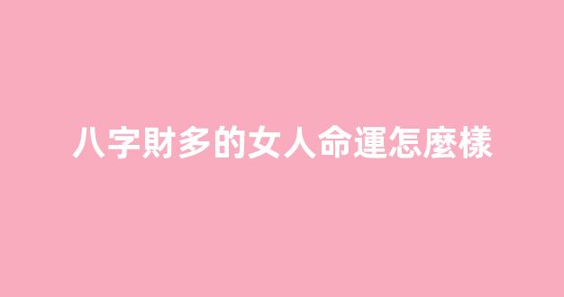 八字財多的女人命運怎麼樣