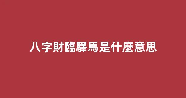 八字財臨驛馬是什麼意思