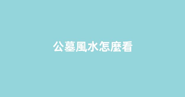 公墓風水怎麼看