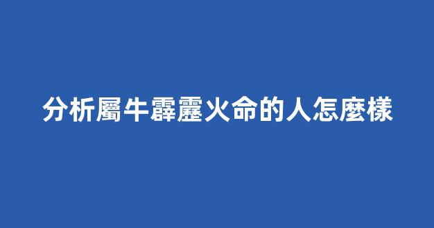 分析屬牛霹靂火命的人怎麼樣