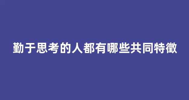 勤于思考的人都有哪些共同特徵