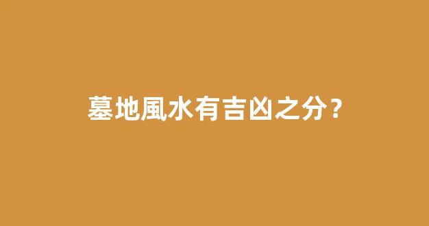 墓地風水有吉凶之分？