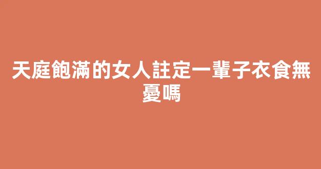 天庭飽滿的女人註定一輩子衣食無憂嗎