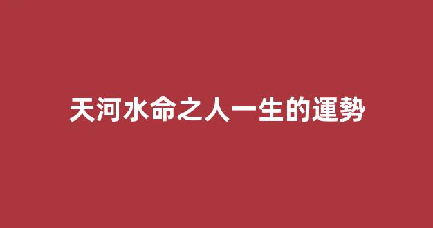 天河水命之人一生的運勢