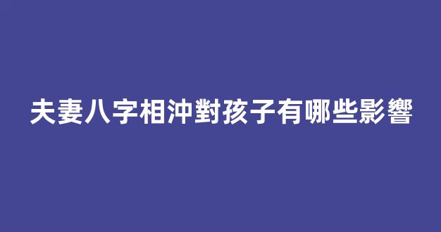 夫妻八字相沖對孩子有哪些影響