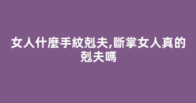 女人什麼手紋剋夫,斷掌女人真的剋夫嗎