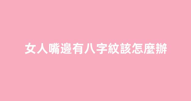 女人嘴邊有八字紋該怎麼辦
