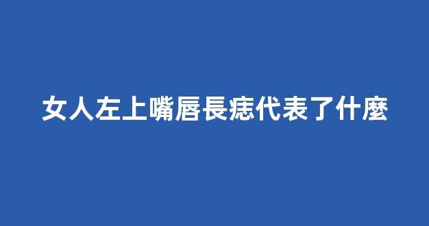 女人左上嘴唇長痣代表了什麼