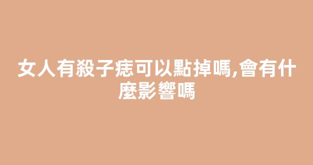 女人有殺子痣可以點掉嗎,會有什麼影響嗎