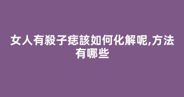 女人有殺子痣該如何化解呢,方法有哪些