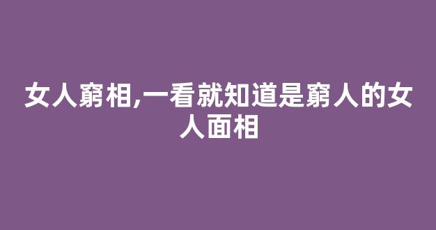 女人窮相,一看就知道是窮人的女人面相