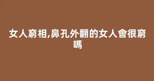 女人窮相,鼻孔外翻的女人會很窮嗎