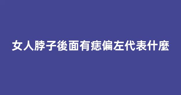女人脖子後面有痣偏左代表什麼