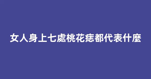 女人身上七處桃花痣都代表什麼