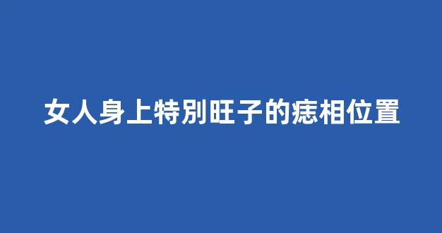 女人身上特別旺子的痣相位置