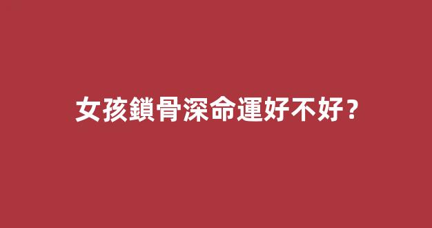 女孩鎖骨深命運好不好？