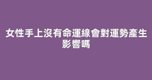 女性手上沒有命運線會對運勢產生影響嗎