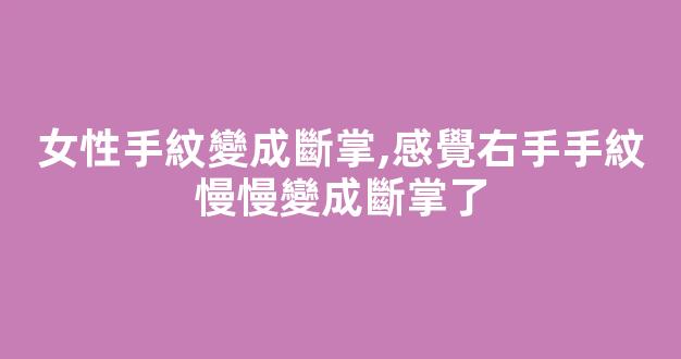 女性手紋變成斷掌,感覺右手手紋慢慢變成斷掌了