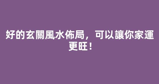 好的玄關風水佈局，可以讓你家運更旺！