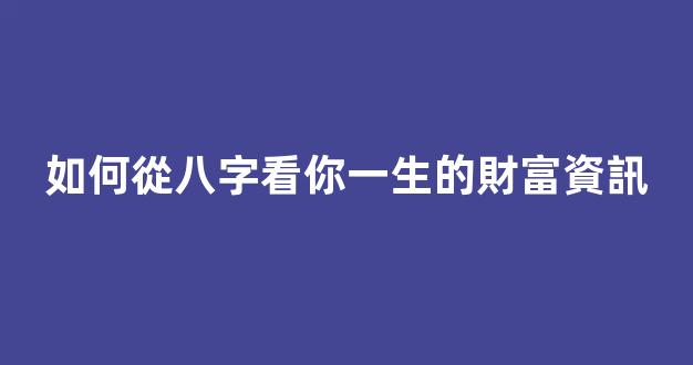 如何從八字看你一生的財富資訊