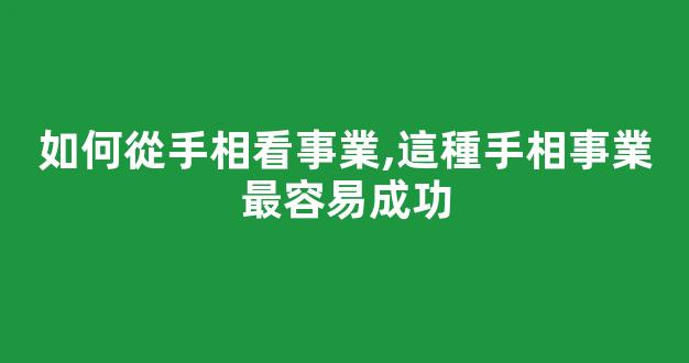 如何從手相看事業,這種手相事業最容易成功