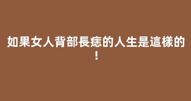 如果女人背部長痣的人生是這樣的!