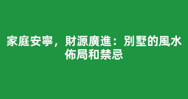 家庭安寧，財源廣進：別墅的風水佈局和禁忌