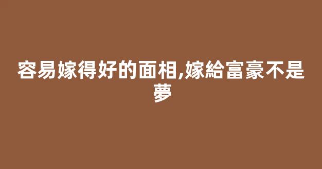 容易嫁得好的面相,嫁給富豪不是夢